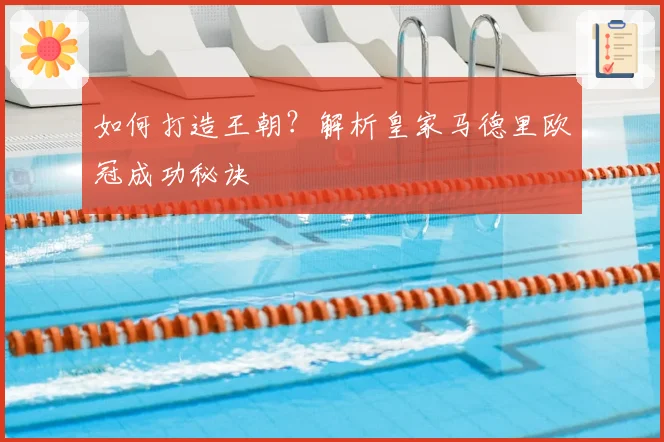 如何打造王朝？解析皇家马德里欧冠成功秘诀