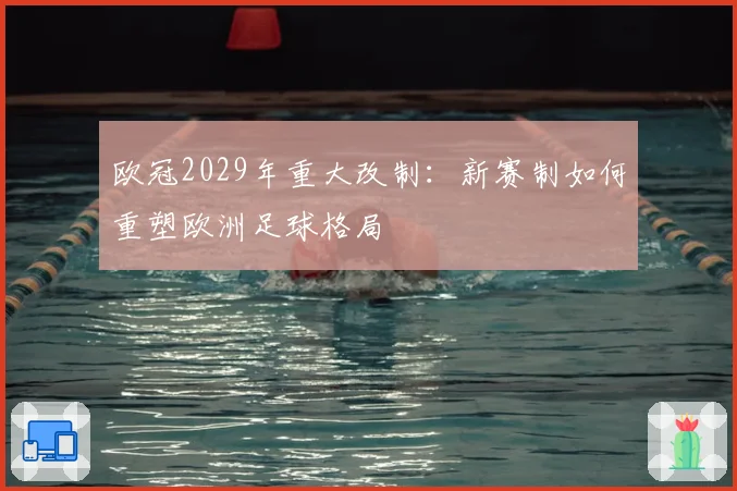 欧冠2029年重大改制：新赛制如何重塑欧洲足球格局