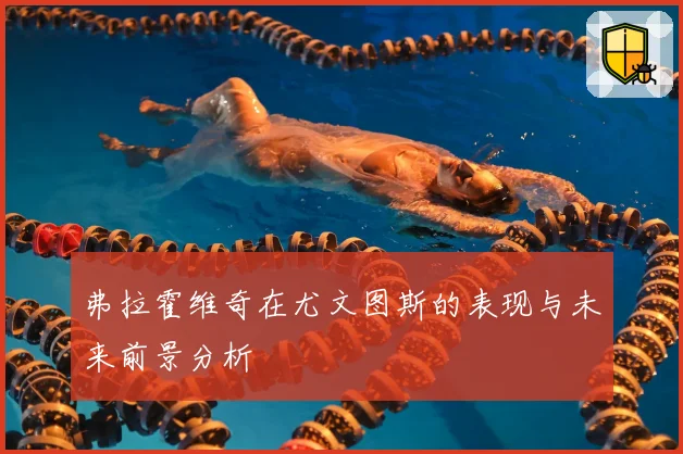 弗拉霍维奇在尤文图斯的表现与未来前景分析