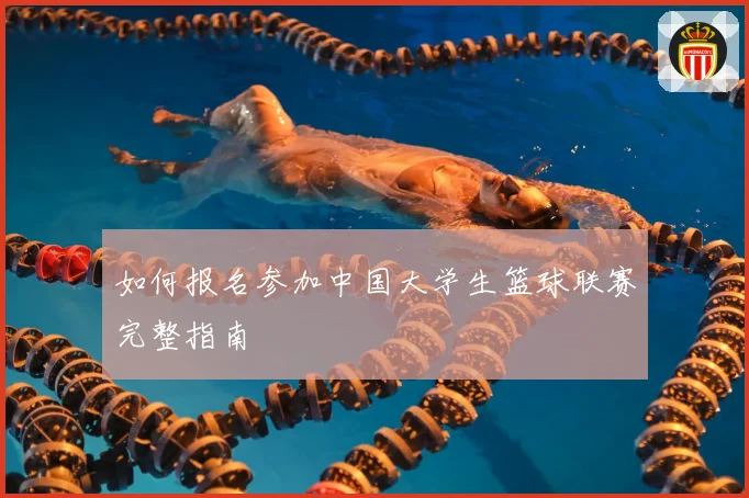 如何报名参加中国大学生篮球联赛完整指南