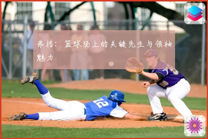 弗格：篮球场上的关键先生与领袖魅力