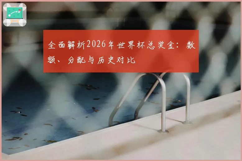 全面解析2026年世界杯总奖金：数额、分配与历史对比
