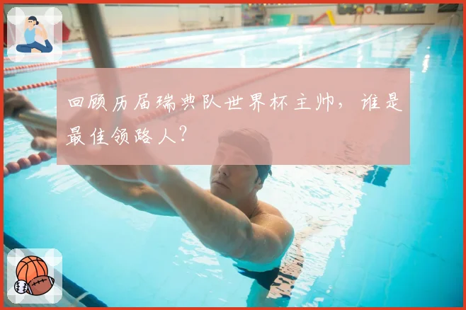 回顾历届瑞典队世界杯主帅,谁是最佳领路人?